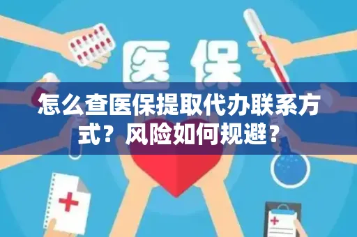 怎么查医保提取代办联系方式？风险如何规避？
